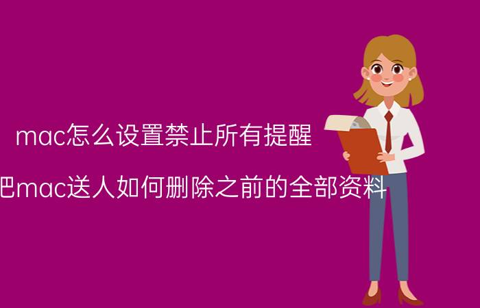 mac怎么设置禁止所有提醒 打算把mac送人如何删除之前的全部资料？